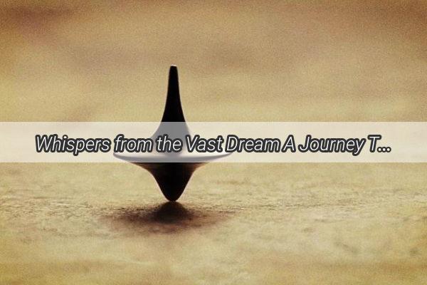 Whispers from the Vast Dream A Journey Through the Labyrinth of Life